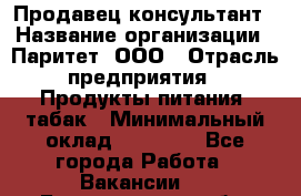 Продавец-консультант › Название организации ­ Паритет, ООО › Отрасль предприятия ­ Продукты питания, табак › Минимальный оклад ­ 25 000 - Все города Работа » Вакансии   . Белгородская обл.